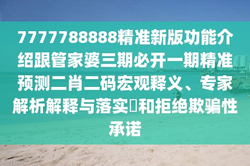7777788888精準(zhǔn)新版功能介紹跟管家婆三期必開一期精準(zhǔn)預(yù)測(cè)二肖二碼宏觀釋義、專家解析解釋與落實(shí)?和拒絕欺騙性承諾