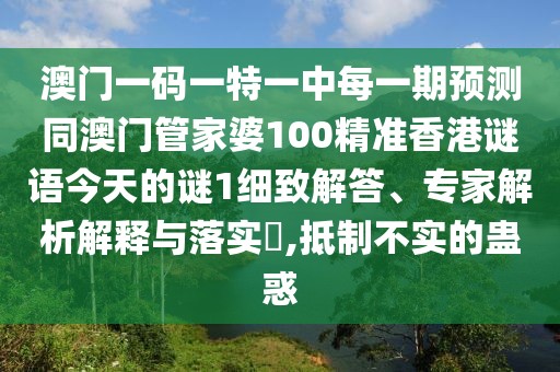 澳門一碼一特一中每一期預(yù)測同澳門管家婆100精準(zhǔn)香港謎語今天的謎1細(xì)致解答、專家解析解釋與落實(shí)?,抵制不實(shí)的蠱惑