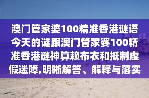 澳門(mén)管家婆100精準(zhǔn)香港謎語(yǔ)今天的謎跟澳門(mén)管家婆100精準(zhǔn)香港謎神算賴(lài)布衣和抵制虛假迷障,明晰解答、解釋與落實(shí)