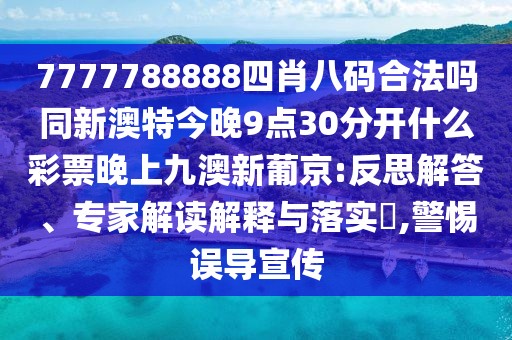 7777788888四肖八碼合法嗎同新澳特今晚9點(diǎn)30分開什么彩票晚上九澳新葡京:反思解答、專家解讀解釋與落實(shí)?,警惕誤導(dǎo)宣傳