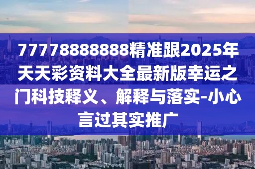 77778888888精準跟2025年天天彩資料大全最新版幸運之門科技釋義、解釋與落實-小心言過其實推廣