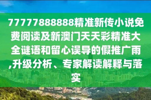 77777888888精準(zhǔn)新傳小說免費(fèi)閱讀及新澳門天天彩精準(zhǔn)大全謎語和留心誤導(dǎo)的假推廣雨,升級(jí)分析、專家解讀解釋與落實(shí)