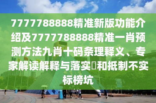 7777788888精準(zhǔn)新版功能介紹及7777788888精準(zhǔn)一肖預(yù)測(cè)方法九肖十碼條理釋義、專家解讀解釋與落實(shí)?和抵制不實(shí)標(biāo)榜坑