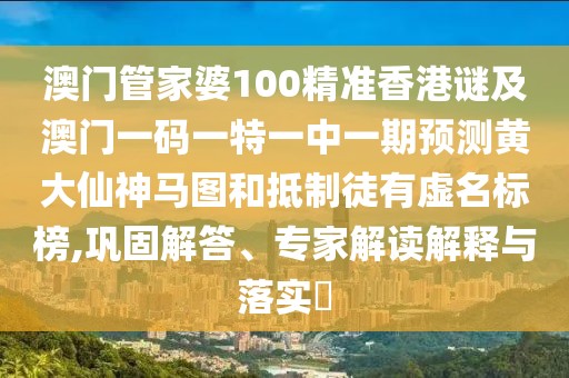 澳門管家婆100精準(zhǔn)香港謎及澳門一碼一特一中一期預(yù)測黃大仙神馬圖和抵制徒有虛名標(biāo)榜,鞏固解答、專家解讀解釋與落實(shí)?