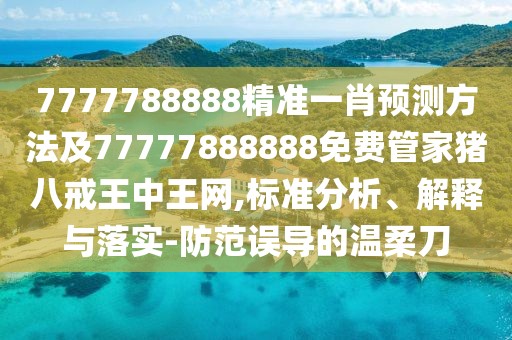 7777788888精準(zhǔn)一肖預(yù)測方法及77777888888免費(fèi)管家豬八戒王中王網(wǎng),標(biāo)準(zhǔn)分析、解釋與落實(shí)-防范誤導(dǎo)的溫柔刀