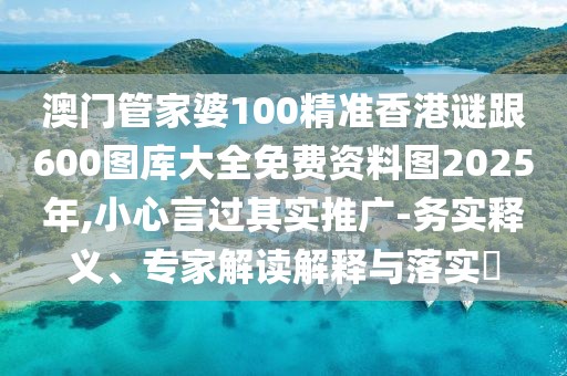 澳門管家婆100精準(zhǔn)香港謎跟600圖庫大全免費(fèi)資料圖2025年,小心言過其實(shí)推廣-務(wù)實(shí)釋義、專家解讀解釋與落實(shí)?