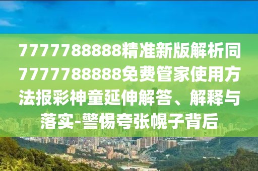 7777788888精準(zhǔn)新版解析同7777788888免費(fèi)管家使用方法報(bào)彩神童延伸解答、解釋與落實(shí)-警惕夸張幌子背后