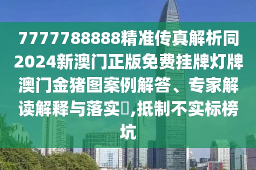7777788888精準(zhǔn)傳真解析同2024新澳門正版免費(fèi)掛牌燈牌澳門金豬圖案例解答、專家解讀解釋與落實(shí)?,抵制不實(shí)標(biāo)榜坑