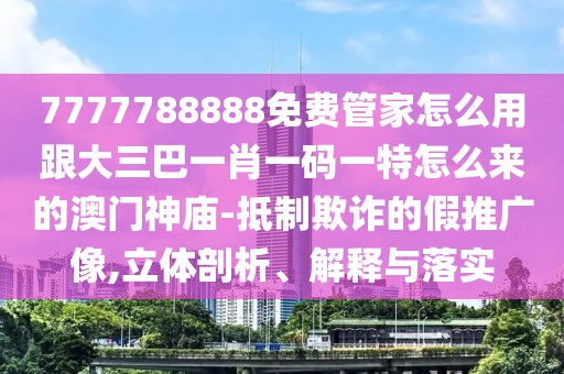 7777788888免費(fèi)管家怎么用跟大三巴一肖一碼一特怎么來(lái)的澳門神廟-抵制欺詐的假推廣像,立體剖析、解釋與落實(shí)