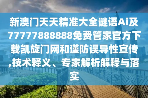 新澳門天天精準(zhǔn)大全謎語Ai及77777888888免費(fèi)管家官方下載凱旋門網(wǎng)和謹(jǐn)防誤導(dǎo)性宣傳,技術(shù)釋義、專家解析解釋與落實(shí)