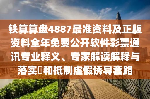 鐵算算盤4887最準(zhǔn)資料及正版資料全年免費(fèi)公開軟件彩票通訊專業(yè)釋義、專家解讀解釋與落實(shí)?和抵制虛假誘導(dǎo)套路