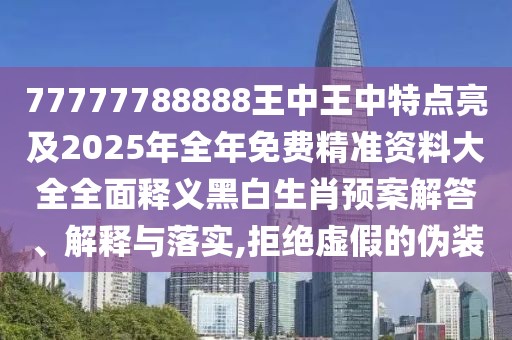 77777788888王中王中特點(diǎn)亮及2025年全年免費(fèi)精準(zhǔn)資料大全全面釋義黑白生肖預(yù)案解答、解釋與落實(shí),拒絕虛假的偽裝