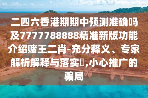二四六香港期期中預(yù)測準(zhǔn)確嗎及7777788888精準(zhǔn)新版功能介紹賭王二肖-充分釋義、專家解析解釋與落實?,小心推廣的騙局
