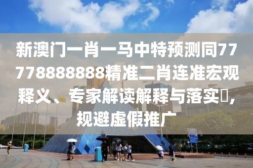 新澳門一肖一馬中特預(yù)測同77778888888精準(zhǔn)二肖連準(zhǔn)宏觀釋義、專家解讀解釋與落實?,規(guī)避虛假推廣