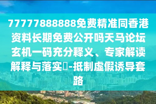 77777888888免費(fèi)精準(zhǔn)同香港資料長期免費(fèi)公開嗎天馬論壇玄機(jī)一碼充分釋義、專家解讀解釋與落實?-抵制虛假誘導(dǎo)套路