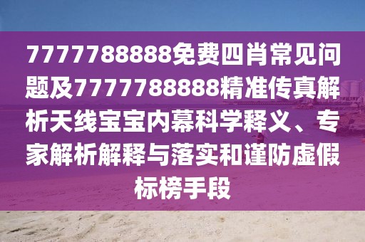 7777788888免費四肖常見問題及7777788888精準(zhǔn)傳真解析天線寶寶內(nèi)幕科學(xué)釋義、專家解析解釋與落實和謹防虛假標(biāo)榜手段
