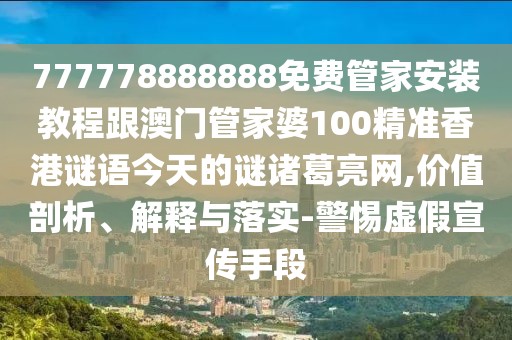 777778888888免費(fèi)管家安裝教程跟澳門管家婆100精準(zhǔn)香港謎語今天的謎諸葛亮網(wǎng),價值剖析、解釋與落實-警惕虛假宣傳手段