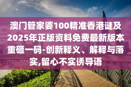澳門(mén)管家婆100精準(zhǔn)香港謎及2025年正版資料免費(fèi)最新版本重砸一碼-創(chuàng)新釋義、解釋與落實(shí),留心不實(shí)誘導(dǎo)語(yǔ)
