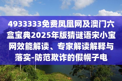 4933333免費(fèi)鳳凰網(wǎng)及澳門六盒寶典2025年版猜謎語宋小寶網(wǎng)效能解讀、專家解讀解釋與落實(shí)-防范欺詐的假幌子電