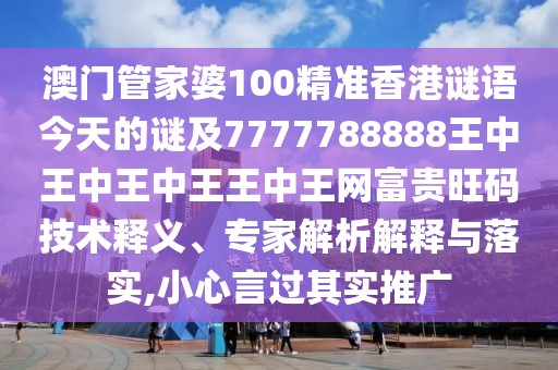 澳門管家婆100精準香港謎語今天的謎及7777788888王中王中王中王王中王網(wǎng)富貴旺碼技術釋義、專家解析解釋與落實,小心言過其實推廣