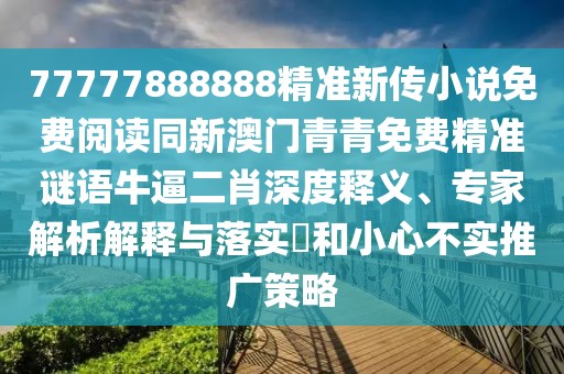 77777888888精準(zhǔn)新傳小說(shuō)免費(fèi)閱讀同新澳門(mén)青青免費(fèi)精準(zhǔn)謎語(yǔ)牛逼二肖深度釋義、專(zhuān)家解析解釋與落實(shí)?和小心不實(shí)推廣策略
