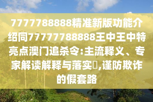 7777788888精準(zhǔn)新版功能介紹同77777788888王中王中特亮點(diǎn)澳門追殺令:主流釋義、專家解讀解釋與落實(shí)?,謹(jǐn)防欺詐的假套路
