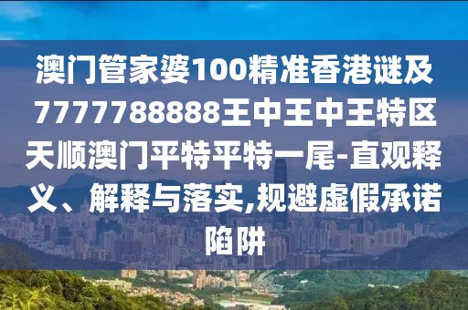 澳門管家婆100精準(zhǔn)香港謎及7777788888王中王中王特區(qū)天順澳門平特平特一尾-直觀釋義、解釋與落實(shí),規(guī)避虛假承諾陷阱