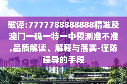 破譯:7777788888888精準(zhǔn)及澳門一碼一特一中預(yù)測準(zhǔn)不準(zhǔn),品質(zhì)解讀、解釋與落實(shí)-謹(jǐn)防誤導(dǎo)的手段
