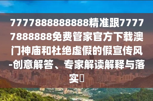 7777888888888精準(zhǔn)跟77777888888免費(fèi)管家官方下載澳門神廟和杜絕虛假的假宣傳風(fēng)-創(chuàng)意解答、專家解讀解釋與落實(shí)?