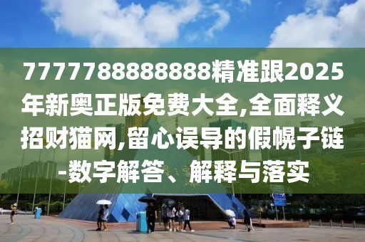 7777788888888精準(zhǔn)跟2025年新奧正版免費(fèi)大全,全面釋義招財(cái)貓網(wǎng),留心誤導(dǎo)的假幌子鏈-數(shù)字解答、解釋與落實(shí)