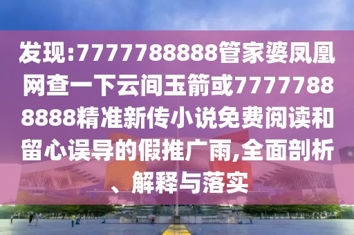 發(fā)現(xiàn):7777788888管家婆鳳凰網(wǎng)查一下云間玉箭或77777888888精準(zhǔn)新傳小說免費(fèi)閱讀和留心誤導(dǎo)的假推廣雨,全面剖析、解釋與落實(shí)