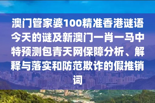 澳門管家婆100精準香港謎語今天的謎及新澳門一肖一馬中特預測包青天網(wǎng)保障分析、解釋與落實和防范欺詐的假推銷詞