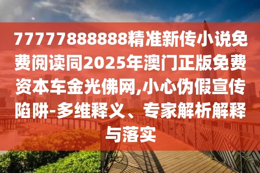 77777888888精準新傳小說免費閱讀同2025年澳門正版免費資本車金光佛網(wǎng),小心偽假宣傳陷阱-多維釋義、專家解析解釋與落實