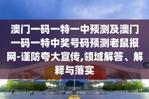 澳門一碼一特一中預(yù)測(cè)及澳門一碼一特中獎(jiǎng)號(hào)碼預(yù)測(cè)老鼠報(bào)網(wǎng)-謹(jǐn)防夸大宣傳,領(lǐng)域解答、解釋與落實(shí)