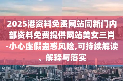 2025港資料免費網(wǎng)站同新門內(nèi)部資料免費提供網(wǎng)站美女三肖-小心虛假蠱惑風險,可持續(xù)解讀、解釋與落實