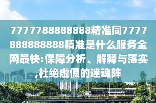 7777788888888精準(zhǔn)同7777888888888精準(zhǔn)是什么服務(wù)全網(wǎng)最快:保障分析、解釋與落實(shí),杜絕虛假的迷魂陣