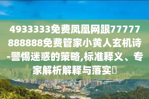 4933333免費(fèi)鳳凰網(wǎng)跟77777888888免費(fèi)管家小黃人玄機(jī)詩-警惕迷惑的策略,標(biāo)準(zhǔn)釋義、專家解析解釋與落實?