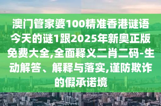 澳門管家婆100精準(zhǔn)香港謎語今天的謎1跟2025年新奧正版免費(fèi)大全,全面釋義二肖二碼-生動解答、解釋與落實,謹(jǐn)防欺詐的假承諾境