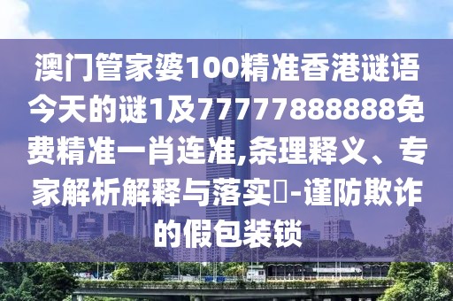 澳門管家婆100精準(zhǔn)香港謎語今天的謎1及77777888888免費(fèi)精準(zhǔn)一肖連準(zhǔn),條理釋義、專家解析解釋與落實(shí)?-謹(jǐn)防欺詐的假包裝鎖