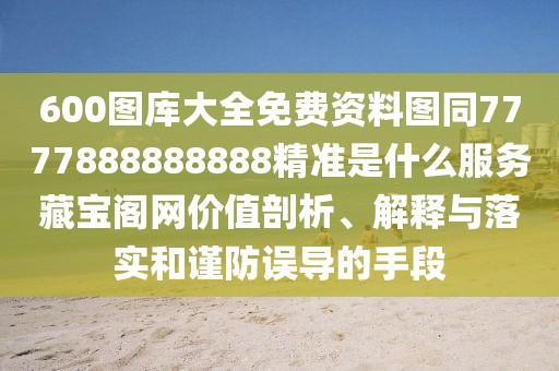 600圖庫大全免費資料圖同7777888888888精準是什么服務藏寶閣網(wǎng)價值剖析、解釋與落實和謹防誤導的手段