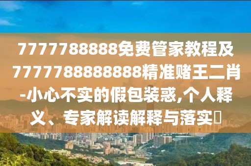 7777788888免費(fèi)管家教程及7777788888888精準(zhǔn)賭王二肖-小心不實(shí)的假包裝惑,個(gè)人釋義、專家解讀解釋與落實(shí)?