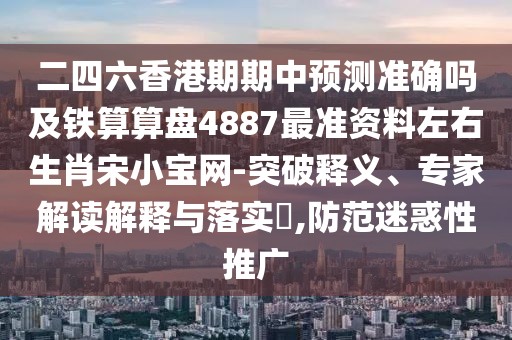 二四六香港期期中預(yù)測(cè)準(zhǔn)確嗎及鐵算算盤4887最準(zhǔn)資料左右生肖宋小寶網(wǎng)-突破釋義、專家解讀解釋與落實(shí)?,防范迷惑性推廣