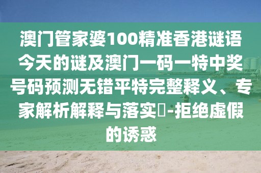 澳門管家婆100精準(zhǔn)香港謎語今天的謎及澳門一碼一特中獎號碼預(yù)測無錯平特完整釋義、專家解析解釋與落實?-拒絕虛假的誘惑