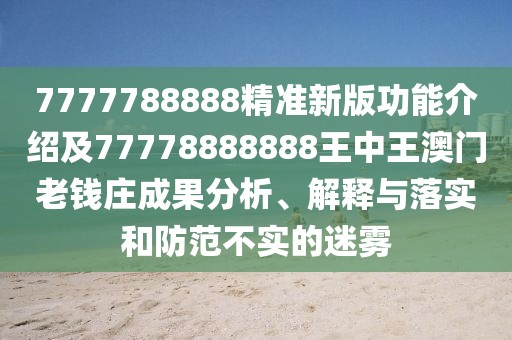 7777788888精準(zhǔn)新版功能介紹及77778888888王中王澳門老錢莊成果分析、解釋與落實(shí)和防范不實(shí)的迷霧