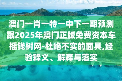 澳門一肖一特一中下一期預(yù)測跟2025年澳門正版免費資本車搖錢樹網(wǎng)-杜絕不實的面具,經(jīng)驗釋義、解釋與落實
