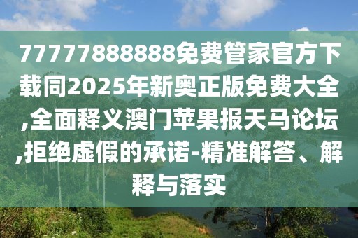 77777888888免費(fèi)管家官方下載同2025年新奧正版免費(fèi)大全,全面釋義澳門蘋果報(bào)天馬論壇,拒絕虛假的承諾-精準(zhǔn)解答、解釋與落實(shí)