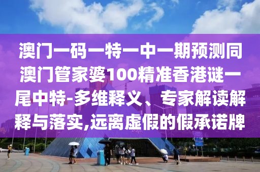 澳門一碼一特一中一期預(yù)測(cè)同澳門管家婆100精準(zhǔn)香港謎一尾中特-多維釋義、專家解讀解釋與落實(shí),遠(yuǎn)離虛假的假承諾牌