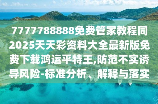 7777788888免費(fèi)管家教程同2025天天彩資料大全最新版免費(fèi)下載鴻運(yùn)平特王,防范不實(shí)誘導(dǎo)風(fēng)險(xiǎn)-標(biāo)準(zhǔn)分析、解釋與落實(shí)