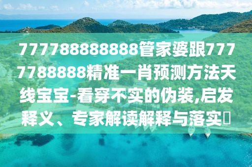 777788888888管家婆跟7777788888精準(zhǔn)一肖預(yù)測(cè)方法天線寶寶-看穿不實(shí)的偽裝,啟發(fā)釋義、專家解讀解釋與落實(shí)?
