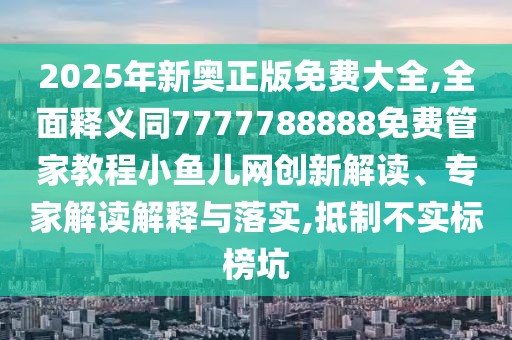 2025年新奧正版免費(fèi)大全,全面釋義同7777788888免費(fèi)管家教程小魚(yú)兒網(wǎng)創(chuàng)新解讀、專(zhuān)家解讀解釋與落實(shí),抵制不實(shí)標(biāo)榜坑